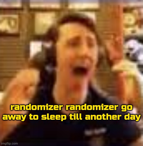 a better "gn chat" ;3 | randomizer randomizer go away to sleep till another day | image tagged in dawko on a 4/20 | made w/ Imgflip meme maker