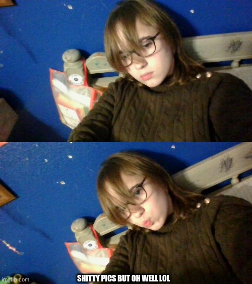 SHITTY PICS BUT OH WELL LOL | made w/ Imgflip meme maker