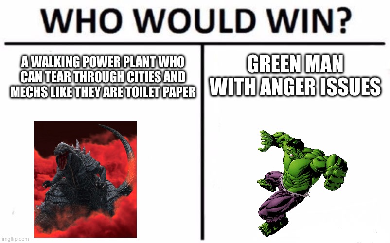 Godzilla should’ve won the death battle match | GREEN MAN WITH ANGER ISSUES; A WALKING POWER PLANT WHO CAN TEAR THROUGH CITIES AND MECHS LIKE THEY ARE TOILET PAPER | image tagged in memes,who would win,godzilla,death battle | made w/ Imgflip meme maker
