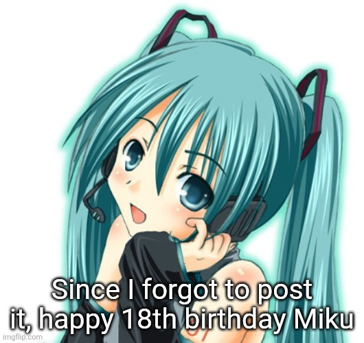 Condescending Miku | Since I forgot to post it, happy 18th birthday Miku | image tagged in condescending miku | made w/ Imgflip meme maker