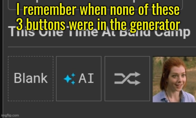 I remember when none of these
3 buttons were in the generator | made w/ Imgflip meme maker