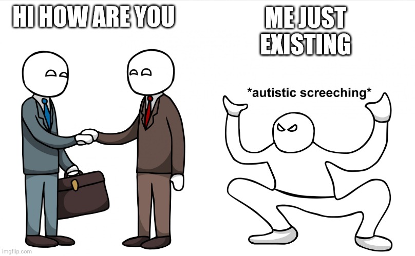 Autistic Screeching | HI HOW ARE YOU; ME JUST EXISTING | image tagged in autistic screeching | made w/ Imgflip meme maker