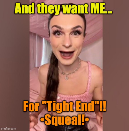 Dylan Mulvaney scary pix | And they want ME... For "Tight End"!!
•Squeal!• | image tagged in dylan mulvaney scary pix | made w/ Imgflip meme maker