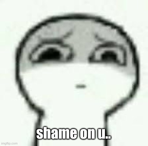 fuck yall. | shame on u.. | image tagged in fuck yall | made w/ Imgflip meme maker