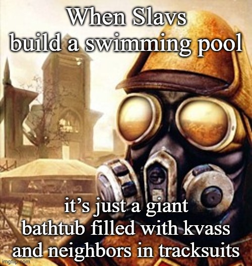 Slavic Iron Storm | When Slavs build a swimming pool; it’s just a giant bathtub filled with kvass and neighbors in tracksuits | image tagged in slavic iron storm,slavic lives matter,slavic pool | made w/ Imgflip meme maker