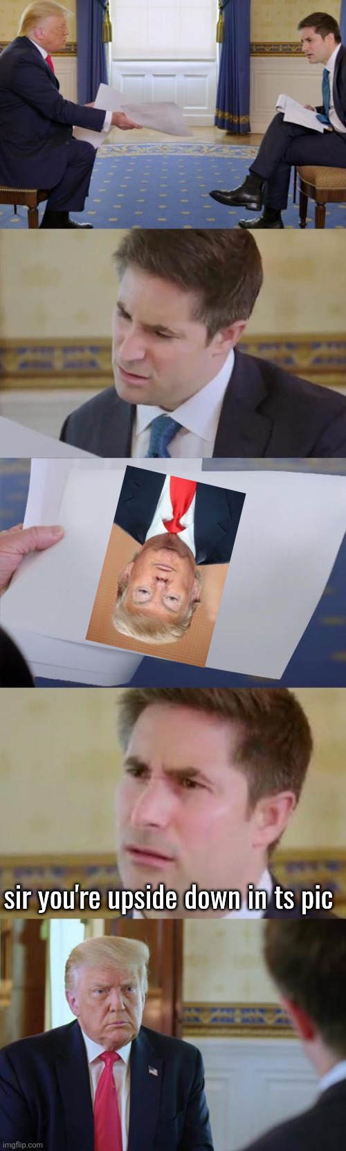 Confused Trump Interview Reporter | sir you're upside down in ts pic | image tagged in confused trump interview reporter | made w/ Imgflip meme maker