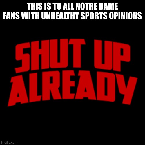 THIS IS TO ALL NOTRE DAME FANS WITH UNHEALTHY SPORTS OPINIONS | made w/ Imgflip meme maker