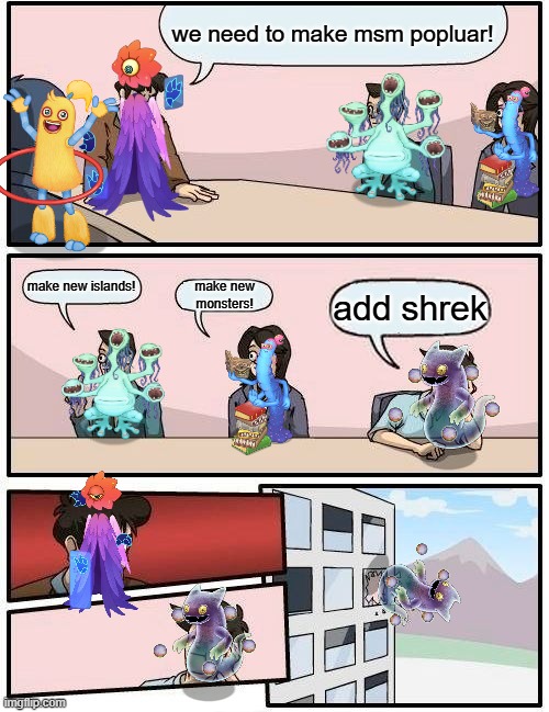 My singing monsters metting | we need to make msm popluar! make new islands! make new monsters! add shrek | image tagged in memes,boardroom meeting suggestion,my singing monsters | made w/ Imgflip meme maker