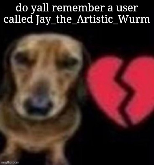 are they still here cuz i miss them a lot | do yall remember a user called Jay_the_Artistic_Wurm | image tagged in this buffoon so absent minded | made w/ Imgflip meme maker