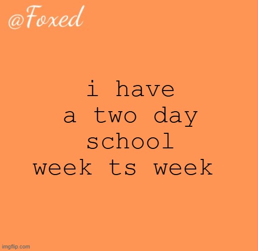 surgery on thursday :) | i have a two day school week ts week | image tagged in foxed orange temp | made w/ Imgflip meme maker