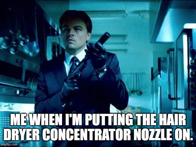 Do you feel the same? | ME WHEN I'M PUTTING THE HAIR DRYER CONCENTRATOR NOZZLE ON. | image tagged in the man puts silence on the gun | made w/ Imgflip meme maker