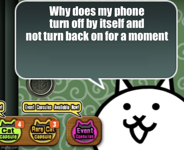Me needs da help D:> | Why does my phone turn off by itself and not turn back on for a moment | image tagged in the basic cat says something | made w/ Imgflip meme maker