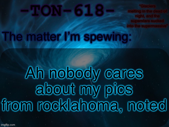 You guys are all BUTTHEADS | Ah nobody cares about my pics from rocklahoma, noted | image tagged in ton-618 announcement template | made w/ Imgflip meme maker