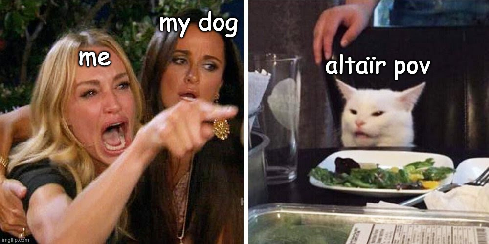 Smudge the cat | my dog; altaïr pov; me | image tagged in smudge the cat | made w/ Imgflip meme maker