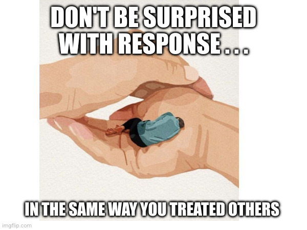 Goldenrule | DON'T BE SURPRISED WITH RESPONSE . . . IN THE SAME WAY YOU TREATED OTHERS | image tagged in the golden rule | made w/ Imgflip meme maker