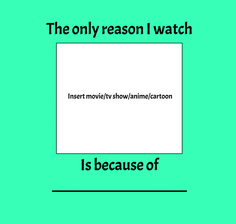 the only reason i watch blank is because of blank Blank Meme Template