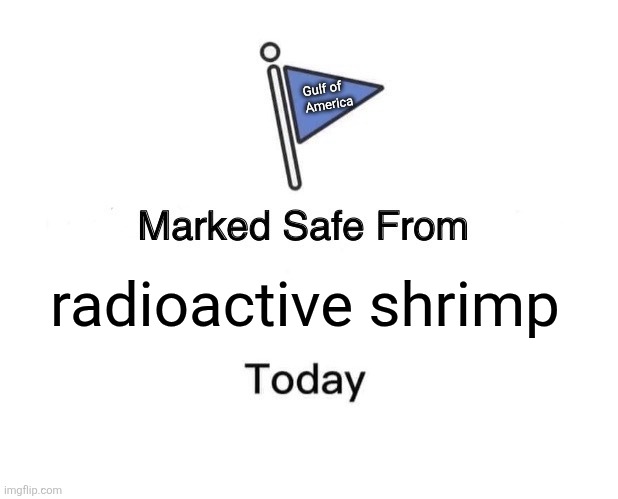 Marked Safe From | Gulf of
America; radioactive shrimp | image tagged in memes,marked safe from | made w/ Imgflip meme maker