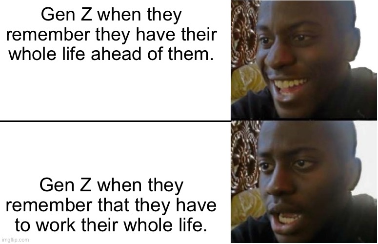 Disappointed Black Guy | Gen Z when they remember they have their whole life ahead of them. Gen Z when they remember that they have to work their whole life. | image tagged in disappointed black guy | made w/ Imgflip meme maker