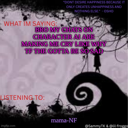 Sammy's temp | BRO MY CHATS ON CHARACTER AI ARE MAKING ME CRY LIKE WHY TF THE GOTTA BE SO SAD; mama-NF | image tagged in sammy's temp | made w/ Imgflip meme maker
