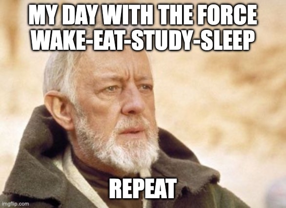 My Day With The Force | MY DAY WITH THE FORCE
WAKE-EAT-STUDY-SLEEP; REPEAT | image tagged in memes,obi wan kenobi | made w/ Imgflip meme maker