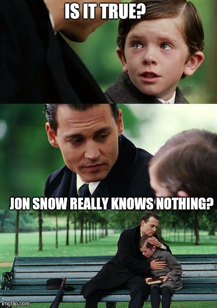 Finding Neverland Meme | IS IT TRUE? JON SNOW REALLY KNOWS NOTHING? | image tagged in memes,finding neverland | made w/ Imgflip meme maker