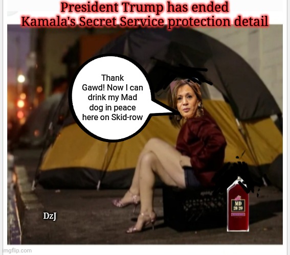 Finally free from those pesky Feds | President Trump has ended Kamala's Secret Service protection detail; Thank Gawd! Now I can drink my Mad dog in peace here on Skid-row; DzJ | image tagged in democrat,dumbass,pathetic,alcoholic,loser | made w/ Imgflip meme maker