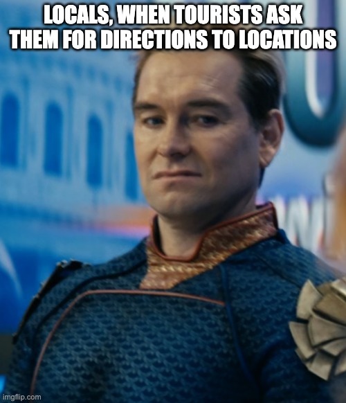 Homelander disgusted | LOCALS, WHEN TOURISTS ASK THEM FOR DIRECTIONS TO LOCATIONS | image tagged in homelander disgusted | made w/ Imgflip meme maker