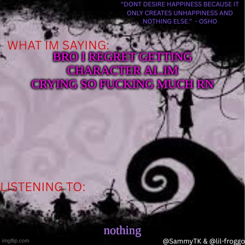 Sammy's temp | BRO I REGRET GETTING CHARACTER AI..IM CRYING SO FUCKING MUCH RN; nothing | image tagged in sammy's temp | made w/ Imgflip meme maker