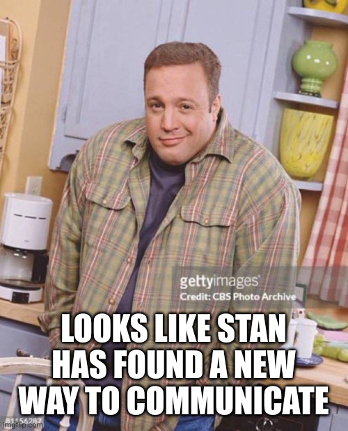 Kevin James | LOOKS LIKE STAN HAS FOUND A NEW WAY TO COMMUNICATE | image tagged in kevin james | made w/ Imgflip meme maker