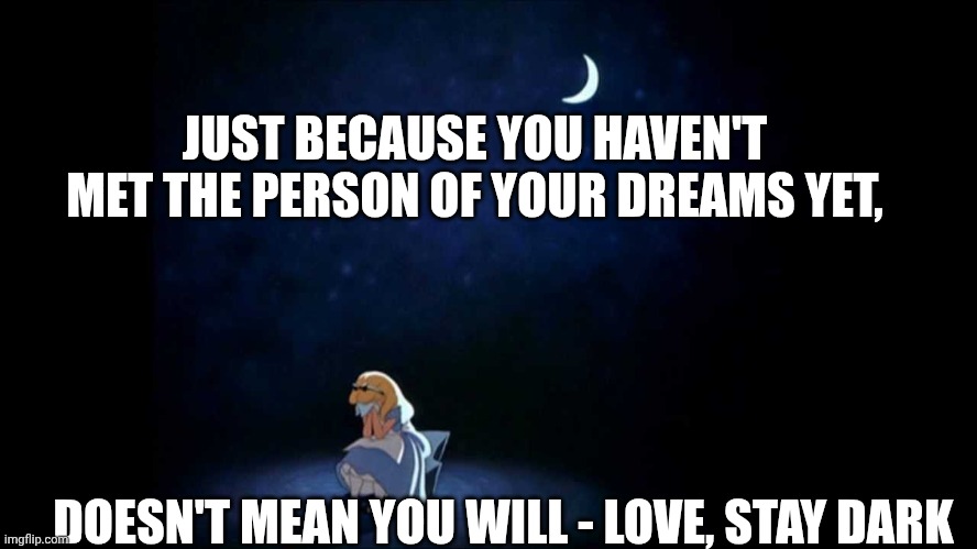 Very good avdice | JUST BECAUSE YOU HAVEN'T MET THE PERSON OF YOUR DREAMS YET, DOESN'T MEAN YOU WILL - LOVE, STAY DARK | image tagged in alice in wonderland,relationship | made w/ Imgflip meme maker