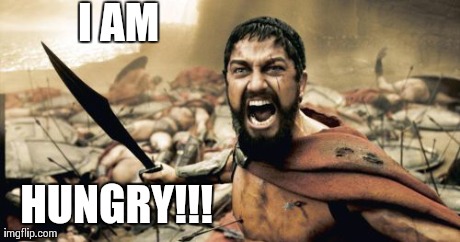 Sparta Leonidas | I AM HUNGRY!!! | image tagged in memes,sparta leonidas | made w/ Imgflip meme maker