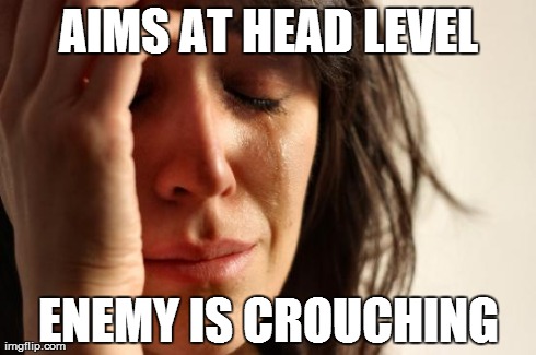 First World Problems Meme | AIMS AT HEAD LEVEL ENEMY IS CROUCHING | image tagged in memes,first world problems | made w/ Imgflip meme maker