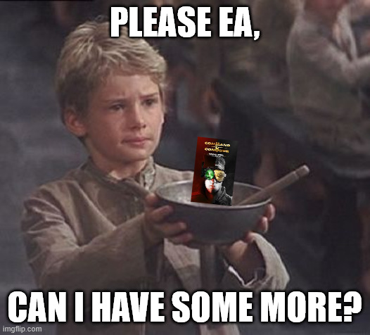 Please sir may I have some more | PLEASE EA, CAN I HAVE SOME MORE? | image tagged in please sir may i have some more | made w/ Imgflip meme maker