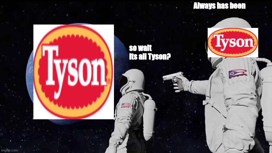 oh god the ads were right | Always has been; so wait its all Tyson? | image tagged in memes,always has been,tyson chicken | made w/ Imgflip meme maker