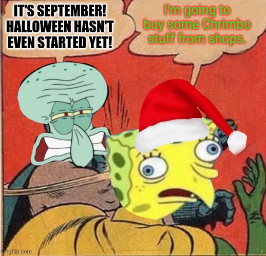 September is always too early for Chrimbo, isn't it? | I'm going to buy some Chrimbo stuff from shops. IT'S SEPTEMBER! HALLOWEEN HASN'T EVEN STARTED YET! | image tagged in squidward slapping spongebob,september,halloween,christmas,too early,shops | made w/ Imgflip meme maker