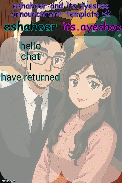 eshaheer and its.ayeshoo announcement template v2 | hello chat I have returned | image tagged in eshaheer and its ayeshoo announcement template v2 | made w/ Imgflip meme maker