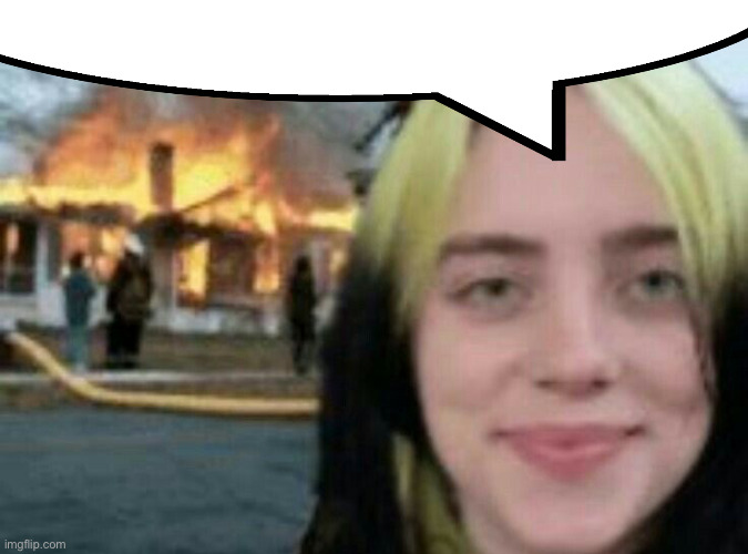 Person above me | image tagged in billie eilish and a burning house | made w/ Imgflip meme maker