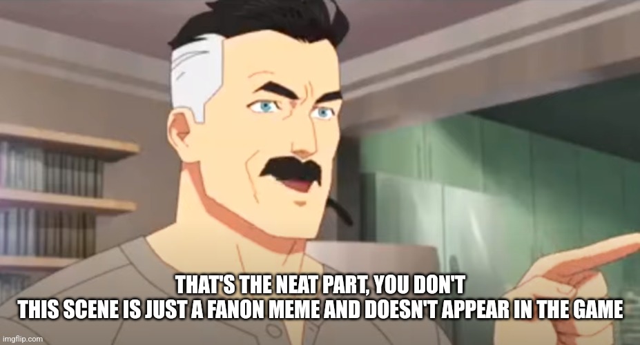 thats the neat part | THAT'S THE NEAT PART, YOU DON'T
THIS SCENE IS JUST A FANON MEME AND DOESN'T APPEAR IN THE GAME | image tagged in thats the neat part | made w/ Imgflip meme maker