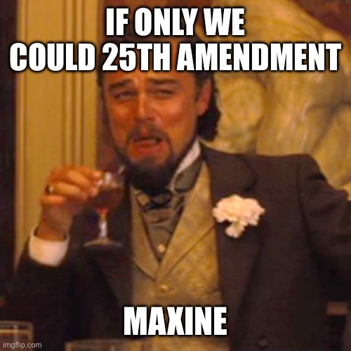 Laughing Leo Meme | IF ONLY WE COULD 25TH AMENDMENT MAXINE | image tagged in memes,laughing leo | made w/ Imgflip meme maker