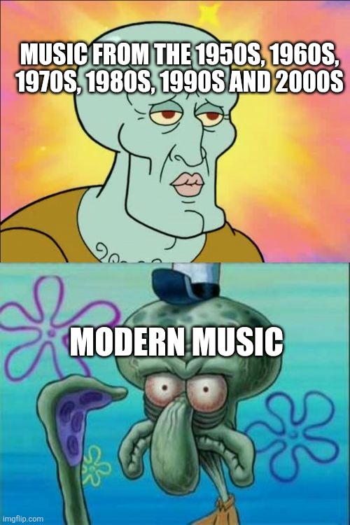 That's how the modern music sounds like nowadays | MUSIC FROM THE 1950S, 1960S, 1970S, 1980S, 1990S AND 2000S; MODERN MUSIC | image tagged in memes,squidward,music,modern music,modern music sucks | made w/ Imgflip meme maker