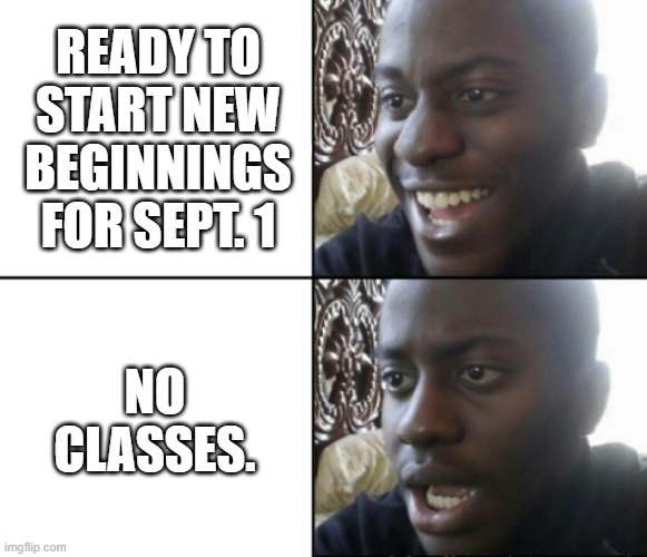 Happy / Shock | READY TO START NEW BEGINNINGS FOR SEPT. 1; NO CLASSES. | image tagged in happy / shock | made w/ Imgflip meme maker