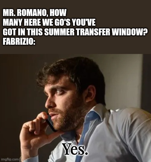 damn this man is crazy | MR. ROMANO, HOW MANY HERE WE GO'S YOU'VE GOT IN THIS SUMMER TRANSFER WINDOW?
FABRIZIO:; Yes. | image tagged in fabrizio romano,transfers,football,soccer,memes,here we go | made w/ Imgflip meme maker