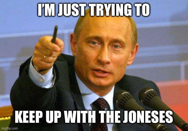 Good Guy Putin Meme | I’M JUST TRYING TO KEEP UP WITH THE JONESES | image tagged in memes,good guy putin | made w/ Imgflip meme maker