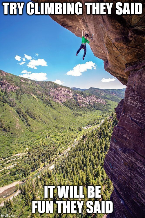 Try climbing | TRY CLIMBING THEY SAID; IT WILL BE FUN THEY SAID | image tagged in climbing memes,lattice climbing,rock,freesolo,latticeclimbing,dark humor | made w/ Imgflip meme maker