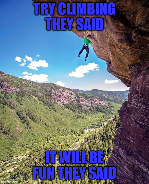 The not so funny climbing trip | TRY CLIMBING THEY SAID; IT WILL BE FUN THEY SAID | image tagged in klettern,escalando,lattice climbing,climbing memes,latticeclimbing | made w/ Imgflip meme maker