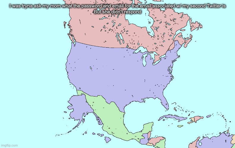 I js needed SERIOUS HELP bro I need to log into my SECOND ALT | I was tryna ask my mom what the password and email for the email associated w/ my second Twitter is

But she didn’t respond | image tagged in what if alaska and hawaii were actually southwest of the usa | made w/ Imgflip meme maker