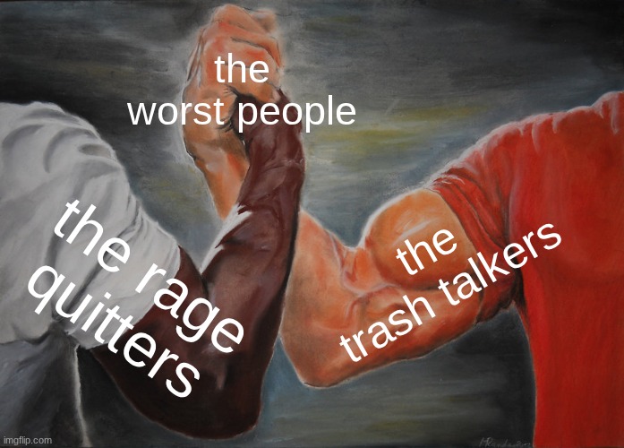 the worst type of players | the worst people; the trash talkers; the rage quitters | image tagged in memes,epic handshake | made w/ Imgflip meme maker
