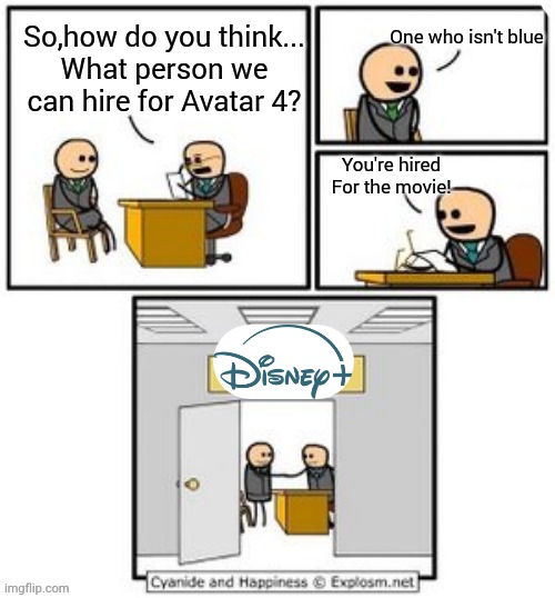 Same thing with the little mermaid... | One who isn't blue; So,how do you think...
What person we can hire for Avatar 4? You're hired
For the movie! | image tagged in your hired | made w/ Imgflip meme maker