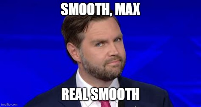SMOOTH, MAX REAL SMOOTH | image tagged in jd vance side eye | made w/ Imgflip meme maker