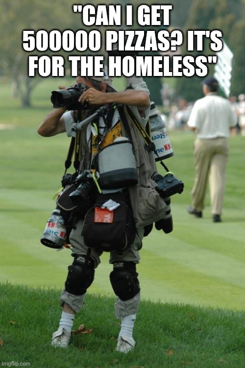 Mrbeast | "CAN I GET 500000 PIZZAS? IT'S FOR THE HOMELESS" | image tagged in photographer with too many cameras,mr beast | made w/ Imgflip meme maker
